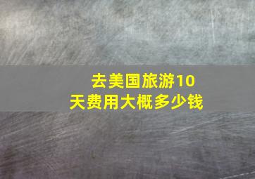 去美国旅游10天费用大概多少钱