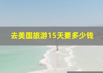 去美国旅游15天要多少钱