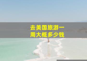 去美国旅游一周大概多少钱