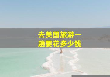 去美国旅游一趟要花多少钱