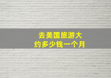 去美国旅游大约多少钱一个月