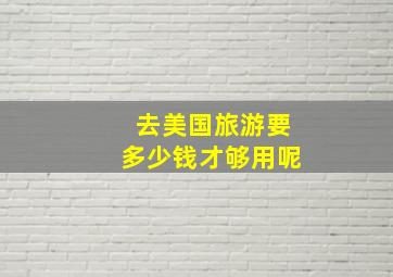 去美国旅游要多少钱才够用呢