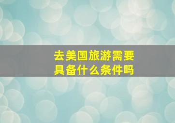 去美国旅游需要具备什么条件吗