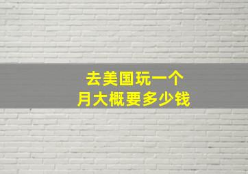 去美国玩一个月大概要多少钱