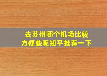 去苏州哪个机场比较方便些呢知乎推荐一下