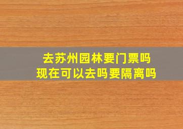 去苏州园林要门票吗现在可以去吗要隔离吗