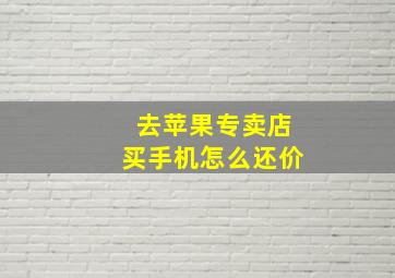 去苹果专卖店买手机怎么还价