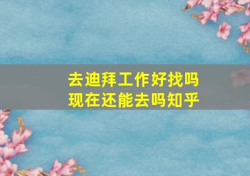 去迪拜工作好找吗现在还能去吗知乎