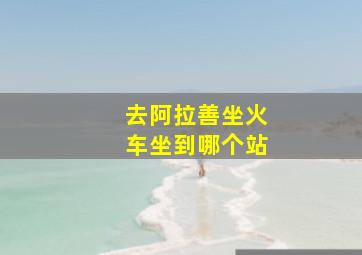 去阿拉善坐火车坐到哪个站