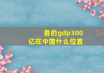 县的gdp300亿在中国什么位置