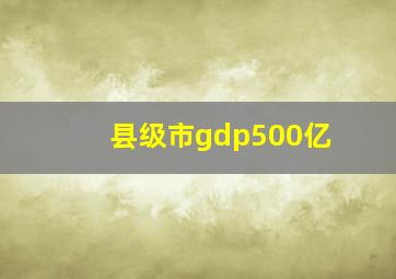 县级市gdp500亿