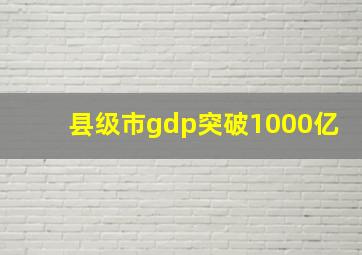 县级市gdp突破1000亿