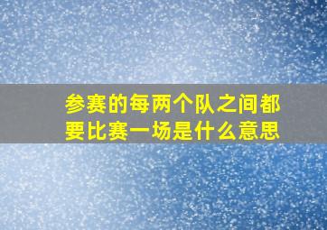 参赛的每两个队之间都要比赛一场是什么意思