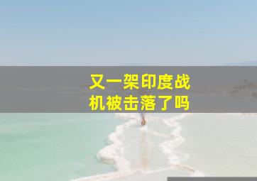 又一架印度战机被击落了吗