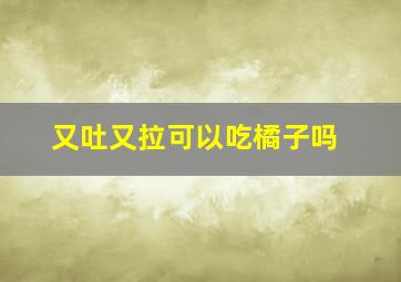 又吐又拉可以吃橘子吗