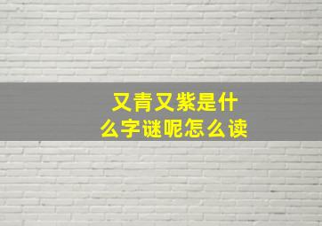 又青又紫是什么字谜呢怎么读