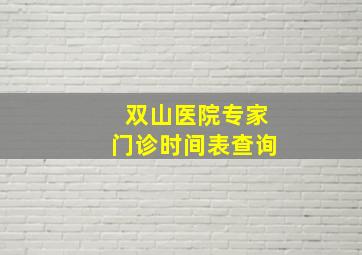 双山医院专家门诊时间表查询