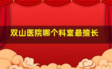 双山医院哪个科室最擅长