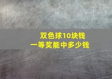 双色球10块钱一等奖能中多少钱