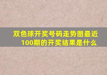 双色球开奖号码走势图最近100期的开奖结果是什么