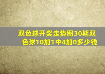 双色球开奖走势图30期双色球10加1中4加0多少钱