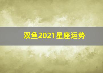 双鱼2021星座运势