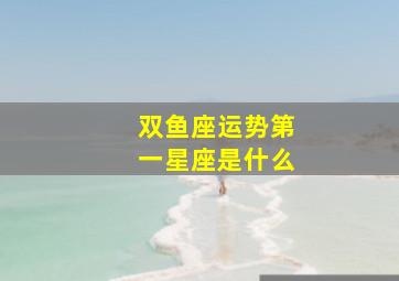 双鱼座运势第一星座是什么