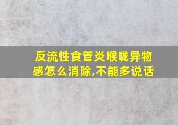 反流性食管炎喉咙异物感怎么消除,不能多说话