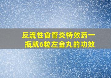 反流性食管炎特效药一瓶就6粒左金丸的功效