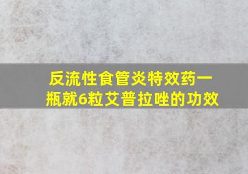 反流性食管炎特效药一瓶就6粒艾普拉唑的功效