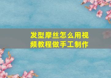 发型摩丝怎么用视频教程做手工制作