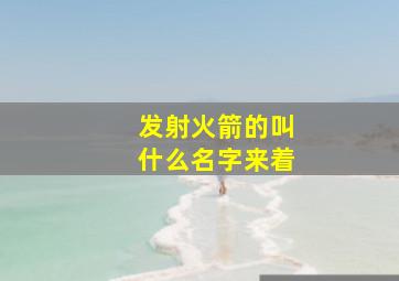 发射火箭的叫什么名字来着