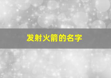 发射火箭的名字