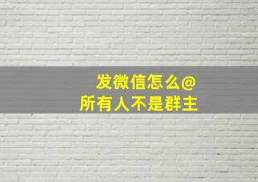 发微信怎么@所有人不是群主