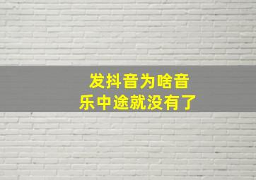 发抖音为啥音乐中途就没有了