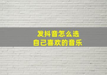 发抖音怎么选自己喜欢的音乐