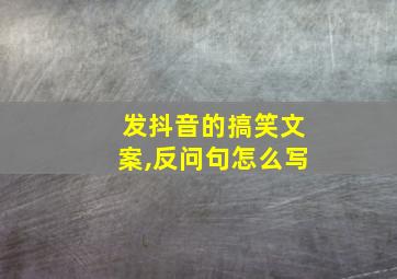 发抖音的搞笑文案,反问句怎么写