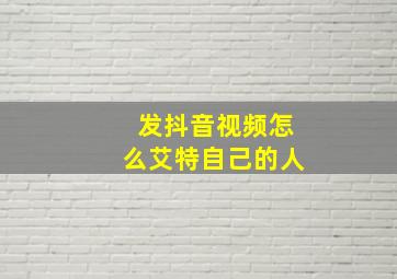 发抖音视频怎么艾特自己的人