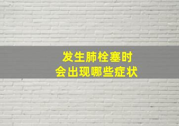 发生肺栓塞时会出现哪些症状