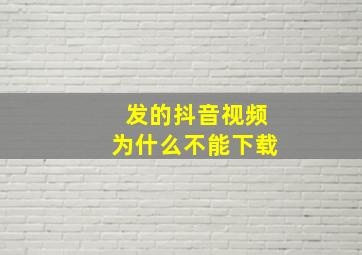 发的抖音视频为什么不能下载