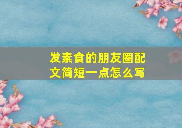 发素食的朋友圈配文简短一点怎么写