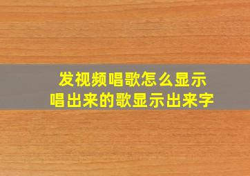 发视频唱歌怎么显示唱出来的歌显示出来字