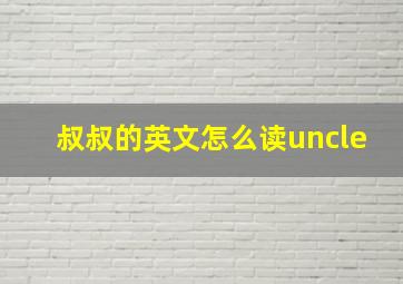 叔叔的英文怎么读uncle