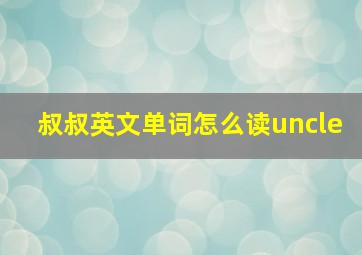 叔叔英文单词怎么读uncle