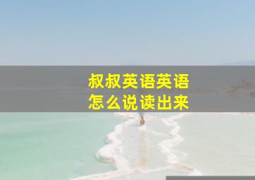 叔叔英语英语怎么说读出来