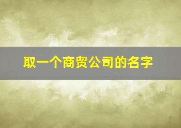 取一个商贸公司的名字