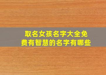 取名女孩名字大全免费有智慧的名字有哪些