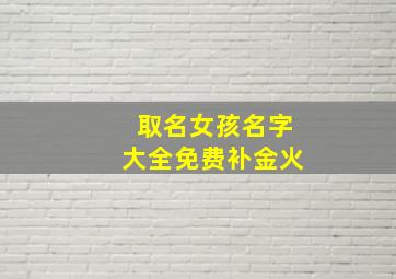 取名女孩名字大全免费补金火