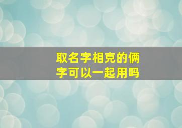 取名字相克的俩字可以一起用吗