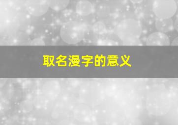 取名漫字的意义